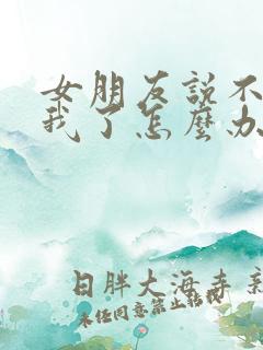 女朋友说不喜欢我了怎么办