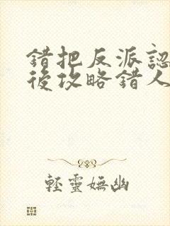 错把反派认主角后攻略错人了