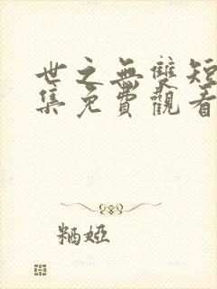 世之无双短剧全集免费观看