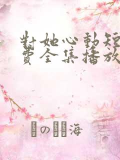 对她心动短剧免费全集播放