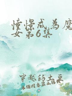 憧憬成为魔法少女第6集