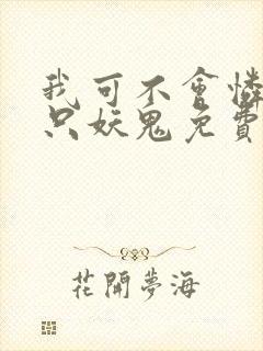 我可不会怜惜一只妖鬼免费阅读