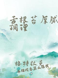 舌根苔厚腻如何调理