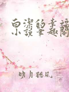 白洁的幸福生活小说笔趣阁下载