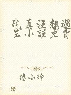 我真没想过要重生小说免费阅读全文