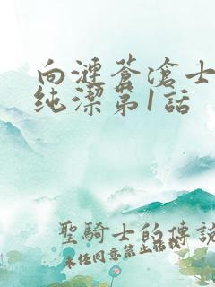 向涟苍沧士献上纯洁第1话