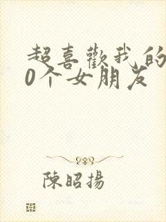 超喜欢我的100个女朋友