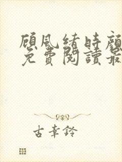 顾风绪时颜全文免费阅读最新章节