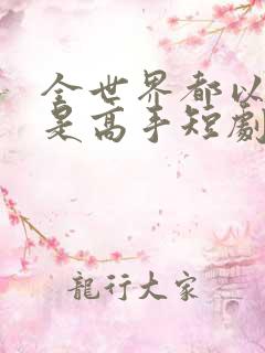 全世界都以为我是高手短剧观看全集