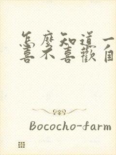 怎么知道一个人喜不喜欢自己