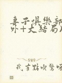 妻子俱乐部(番外+大结局)