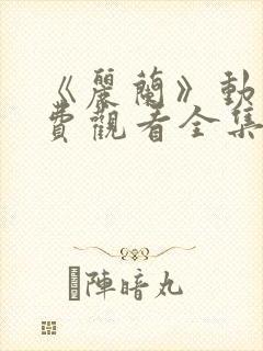 《丽兰》动漫免费观看全集