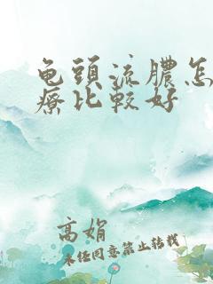 龟头流脓怎么治疗比较好