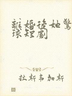 离婚后她惊艳全球短剧