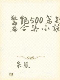 惊艳500篇短篇合集小说免费阅读