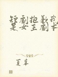 短剧抱歉我拿的是女主剧本免费观看