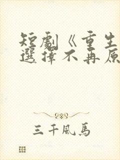 短剧《重生后我选择不再原谅》