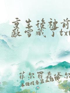 重生后被前世情敌雪藏了txt