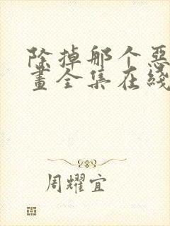 除掉那个恶女漫画全集在线免费版