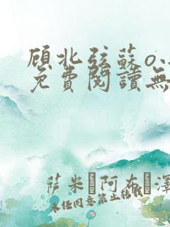 顾北弦苏o小说免费阅读无弹窗大结局