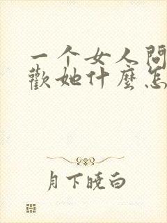 一个女人问你喜欢她什么怎么回答