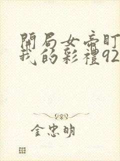 开局女帝盯上了我的彩礼92