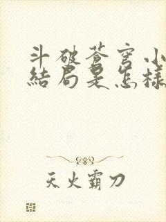 斗破苍穹小说大结局是怎样的