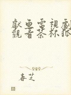 献鱼电视剧免费观看茶杯狐