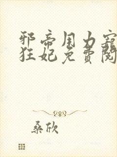 邪帝用力宠逆天狂妃免费阅读