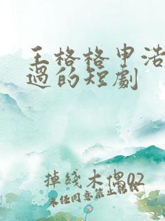 王格格申浩南演过的短剧