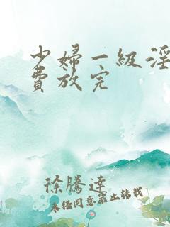 少妇一级淫片免费放完