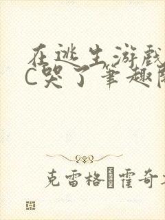 在逃生游戏里被C哭了笔趣阁