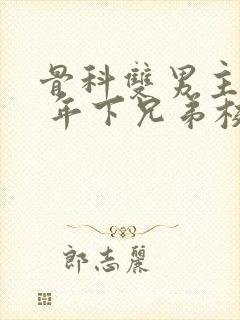 骨科双男主亲哥 年下兄弟校园文