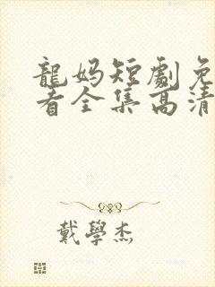 龙妈短剧免费观看全集高清