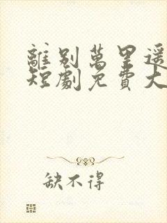 离别万里遥无期短剧免费大结局