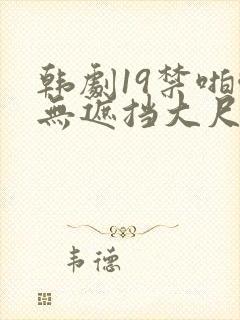 韩剧19禁啪啪无遮挡大尺度剧