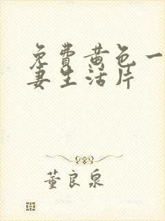 免费黄色一级夫妻生活片