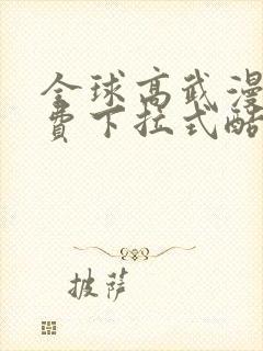 全球高武漫画免费下拉式酷漫