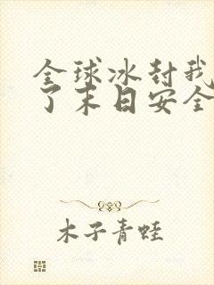 全球冰封我打造了末日安全屋全本免费阅读