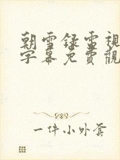 朝雪录电视剧带字幕免费观看全集高清