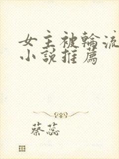 女主被轮流欺负小说推荐