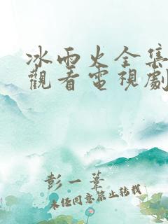 冰雨火全集免费观看电视剧高清