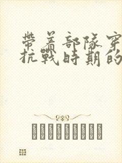 带着部队穿越到抗战时期的小说