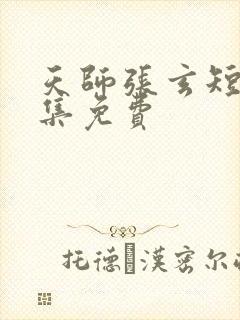 天师张玄短剧全集免费