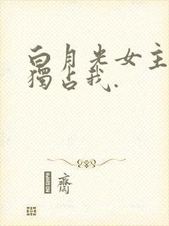 白月光女主总想独占我.