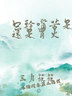 口干嘴苦是肝火还是胃火