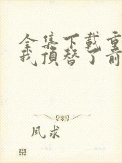 全集下载重生后我顶替了前夫白月光