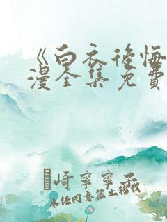 《白衣后悔》动漫全集免费观看