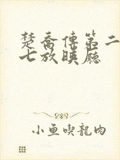 楚乔传第二部第七放映厅