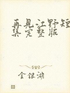 再见江野短剧全集完整版